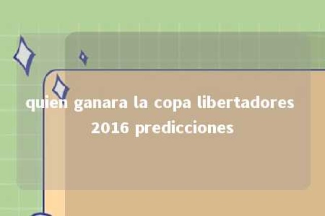 quien ganara la copa libertadores 2016 predicciones 