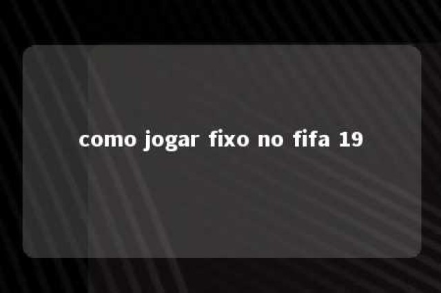 como jogar fixo no fifa 19 