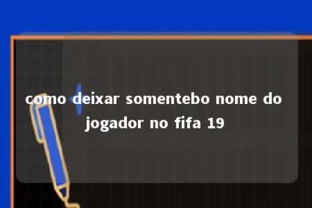 como deixar somentebo nome do jogador no fifa 19 