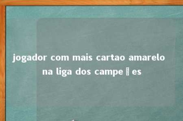 jogador com mais cartao amarelo na liga dos campeões 