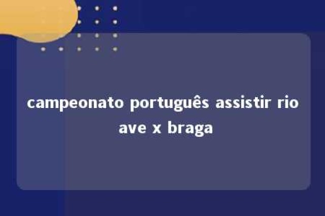 campeonato português assistir rio ave x braga 