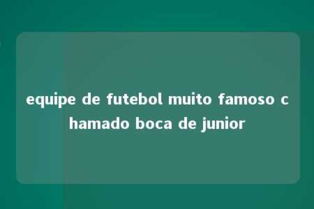 equipe de futebol muito famoso chamado boca de junior 