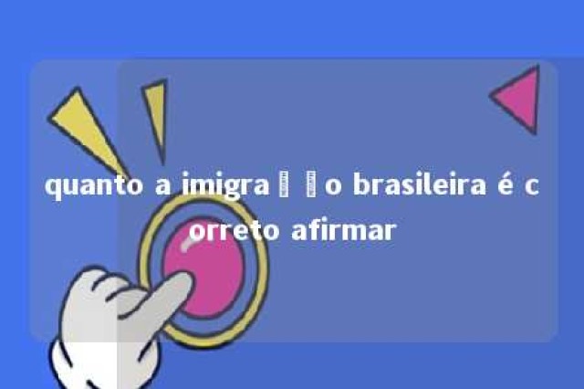 quanto a imigração brasileira é correto afirmar 