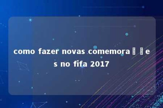 como fazer novas comemorações no fifa 2017 