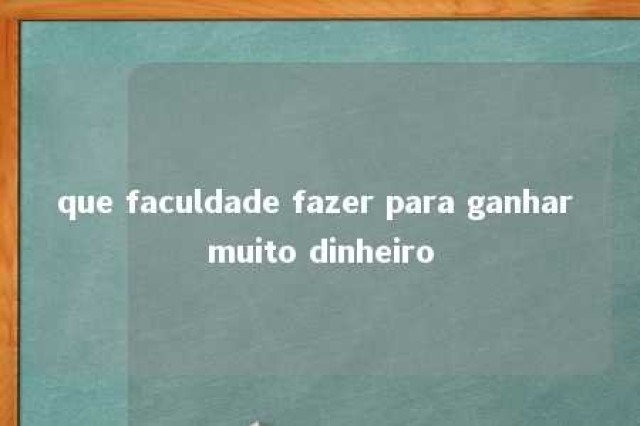 que faculdade fazer para ganhar muito dinheiro 