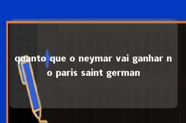 quanto que o neymar vai ganhar no paris saint german 