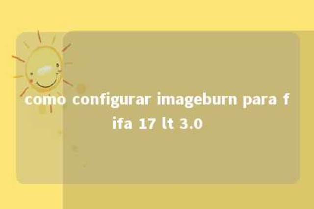 como configurar imageburn para fifa 17 lt 3.0 