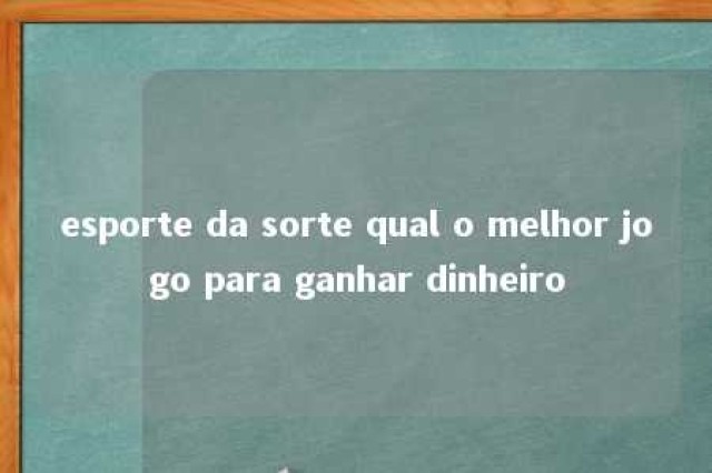 esporte da sorte qual o melhor jogo para ganhar dinheiro 