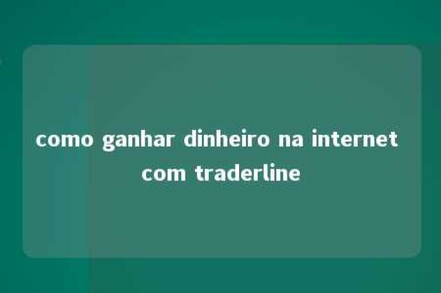 como ganhar dinheiro na internet com traderline 