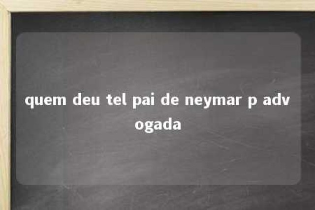 quem deu tel pai de neymar p advogada 