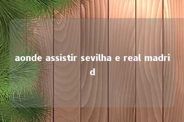 aonde assistir sevilha e real madrid 