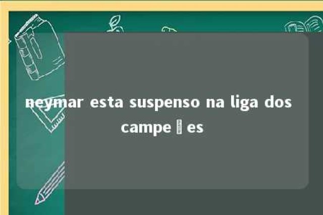 neymar esta suspenso na liga dos campeões 