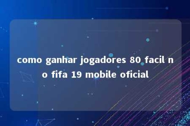 como ganhar jogadores 80 facil no fifa 19 mobile oficial 