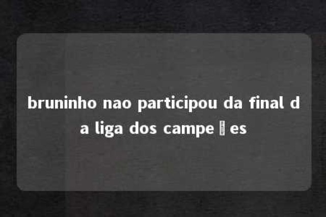 bruninho nao participou da final da liga dos campeões 