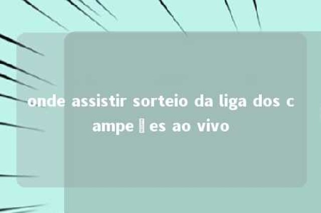 onde assistir sorteio da liga dos campeões ao vivo 