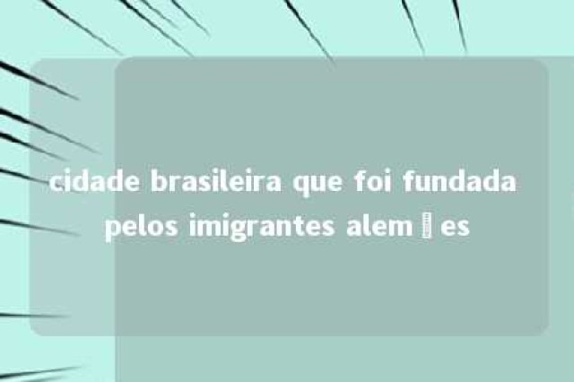 cidade brasileira que foi fundada pelos imigrantes alemães 