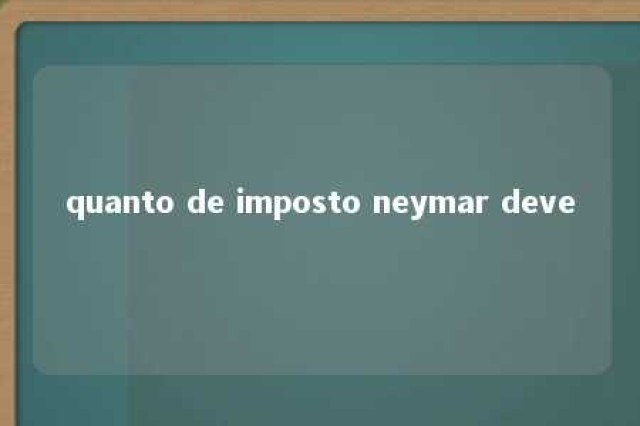 quanto de imposto neymar deve 