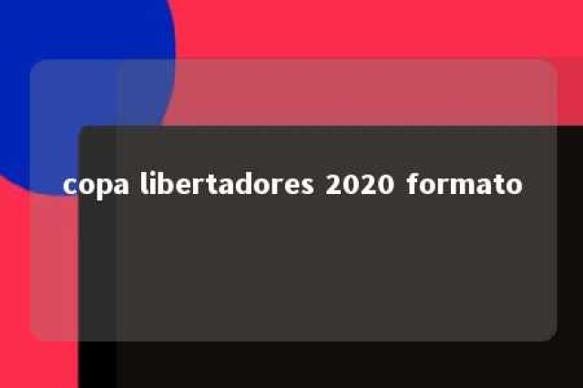 copa libertadores 2020 formato 