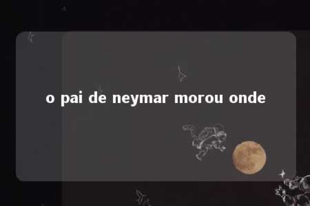 o pai de neymar morou onde 