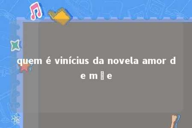 quem é vinícius da novela amor de mãe 