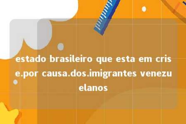 estado brasileiro que esta em crise.por causa.dos.imigrantes venezuelanos 