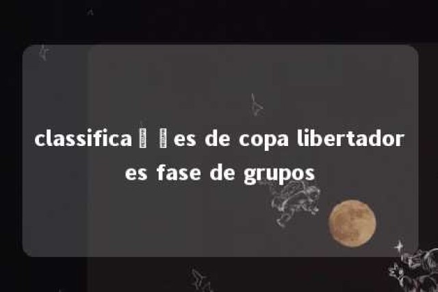 classificações de copa libertadores fase de grupos 