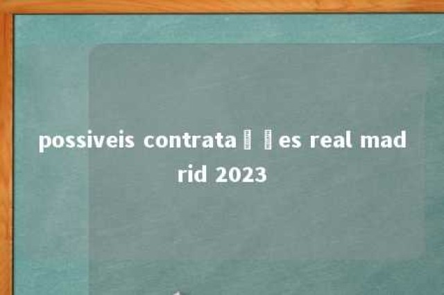 possiveis contratações real madrid 2023 