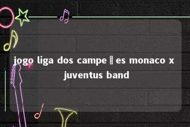 jogo liga dos campeões monaco x juventus band 