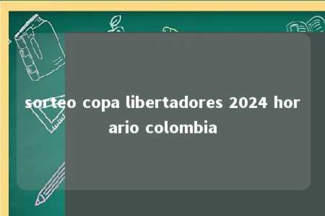 sorteo copa libertadores 2024 horario colombia 