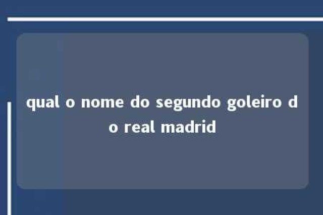 qual o nome do segundo goleiro do real madrid 