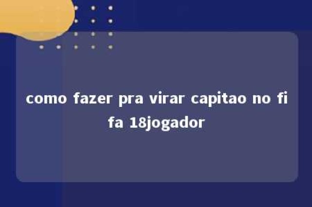 como fazer pra virar capitao no fifa 18jogador 