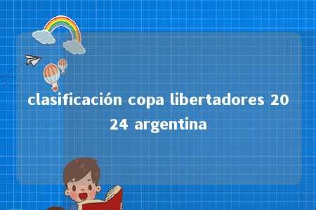 clasificación copa libertadores 2024 argentina 