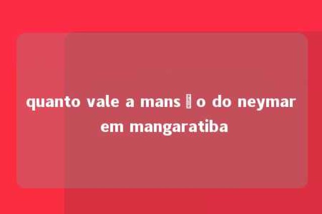 quanto vale a mansão do neymar em mangaratiba 