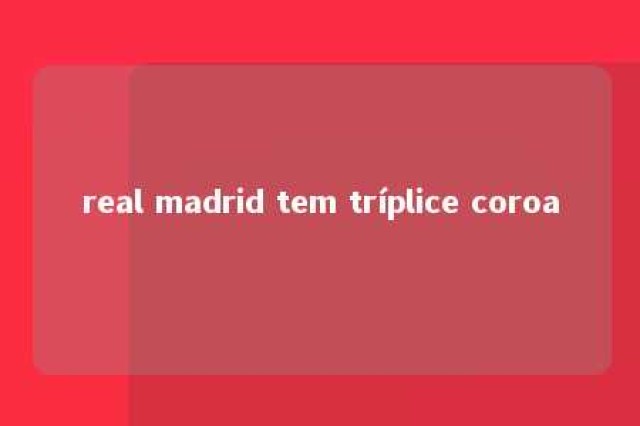 real madrid tem tríplice coroa 