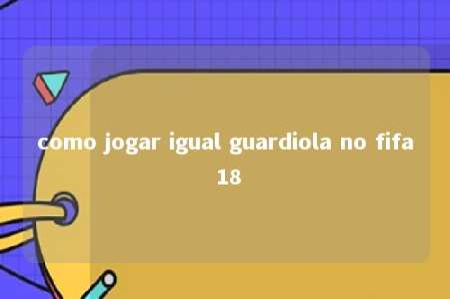 como jogar igual guardiola no fifa 18 