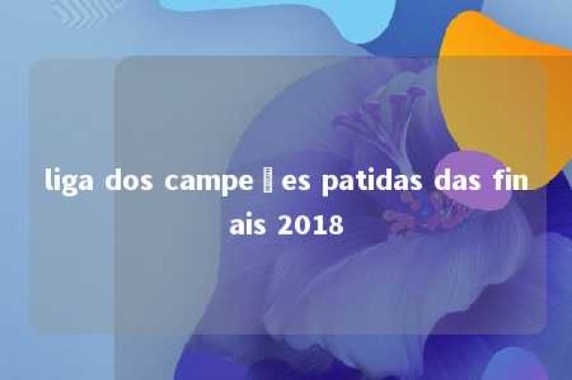 liga dos campeões patidas das finais 2018 