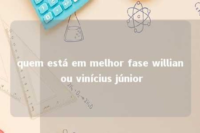 quem está em melhor fase willian ou vinícius júnior 