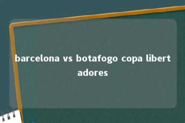 barcelona vs botafogo copa libertadores 