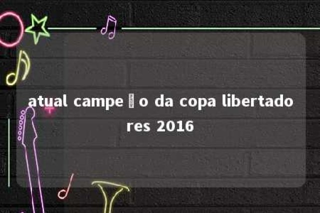 atual campeão da copa libertadores 2016 