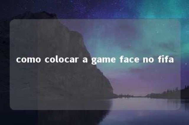 como colocar a game face no fifa 