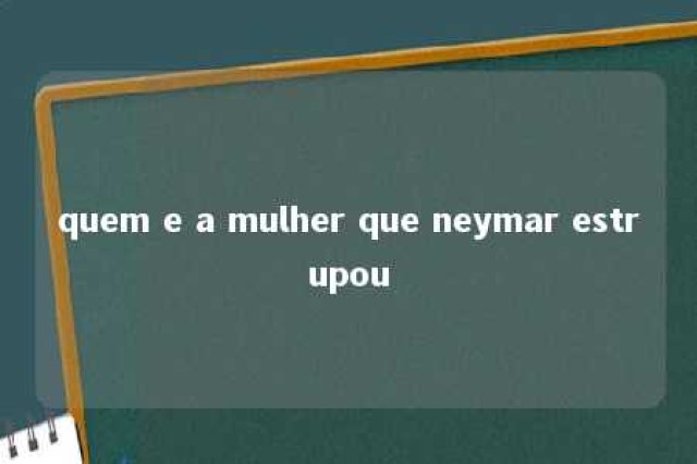 quem e a mulher que neymar estrupou 