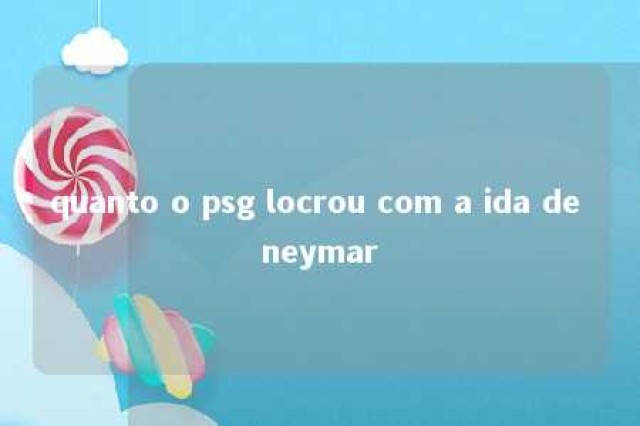 quanto o psg locrou com a ida de neymar 