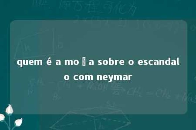 quem é a moça sobre o escandalo com neymar 