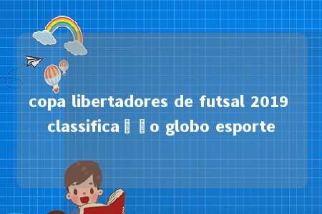 copa libertadores de futsal 2019 classificação globo esporte 