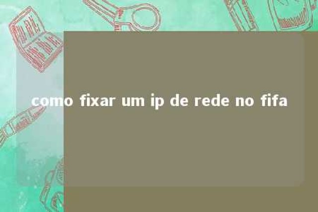 como fixar um ip de rede no fifa 