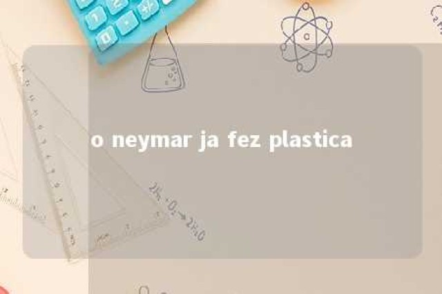 o neymar ja fez plastica 