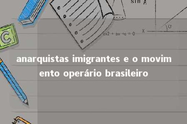 anarquistas imigrantes e o movimento operário brasileiro 