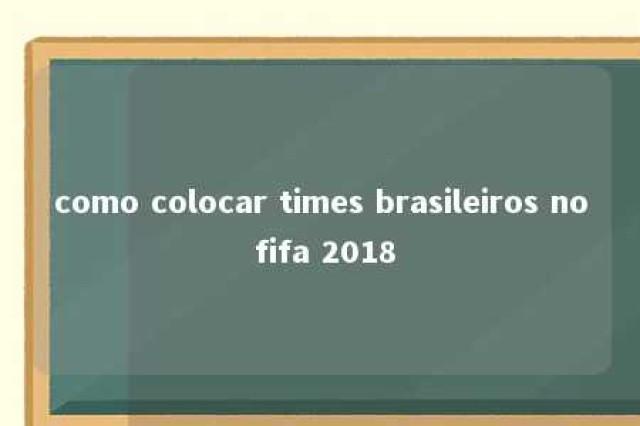 como colocar times brasileiros no fifa 2018 