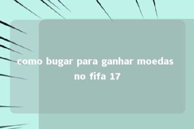 como bugar para ganhar moedas no fifa 17 