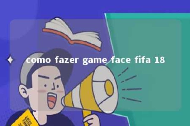 como fazer game face fifa 18 